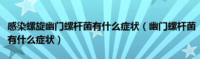 感染螺旋幽門(mén)螺桿菌有什么癥狀（幽門(mén)螺桿菌有什么癥狀）