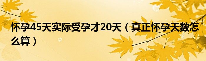 懷孕45天實(shí)際受孕才20天（真正懷孕天數(shù)怎么算）