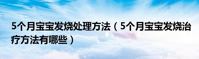 5個月寶寶發(fā)燒處理方法（5個月寶寶發(fā)燒治療方法有哪些）