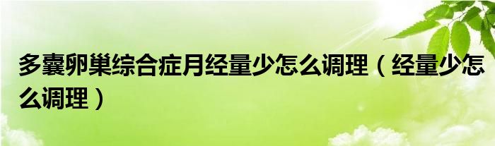 多囊卵巢綜合癥月經(jīng)量少怎么調理（經(jīng)量少怎么調理）