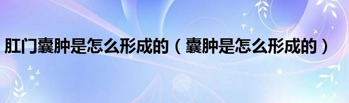 肛門囊腫是怎么形成的（囊腫是怎么形成的）