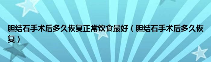 膽結(jié)石手術(shù)后多久恢復(fù)正常飲食最好（膽結(jié)石手術(shù)后多久恢復(fù)）