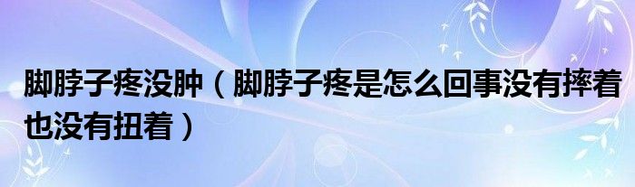 腳脖子疼沒(méi)腫（腳脖子疼是怎么回事沒(méi)有摔著也沒(méi)有扭著）