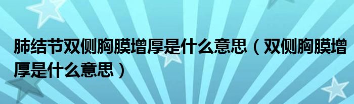 肺結節(jié)雙側胸膜增厚是什么意思（雙側胸膜增厚是什么意思）