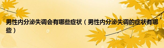 男性內分泌失調會有哪些癥狀（男性內分泌失調的癥狀有哪些）