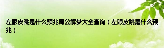 左眼皮跳是什么預(yù)兆周公解夢(mèng)大全查詢（左眼皮跳是什么預(yù)兆）