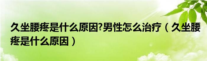 久坐腰疼是什么原因?男性怎么治療（久坐腰疼是什么原因）