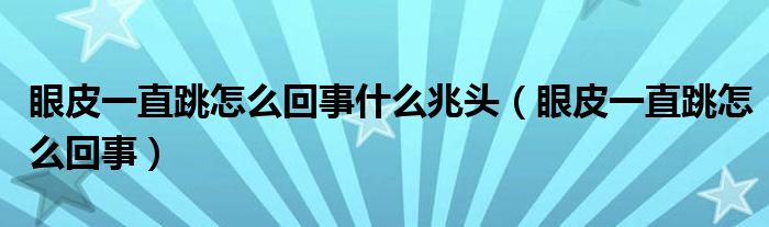 眼皮一直跳怎么回事什么兆頭（眼皮一直跳怎么回事）