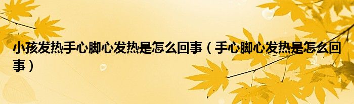 小孩發(fā)熱手心腳心發(fā)熱是怎么回事（手心腳心發(fā)熱是怎么回事）