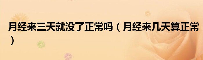 月經(jīng)來(lái)三天就沒(méi)了正常嗎（月經(jīng)來(lái)幾天算正常）