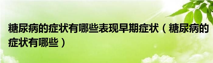 糖尿病的癥狀有哪些表現(xiàn)早期癥狀（糖尿病的癥狀有哪些）