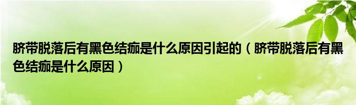 臍帶脫落后有黑色結痂是什么原因引起的（臍帶脫落后有黑色結痂是什么原因）