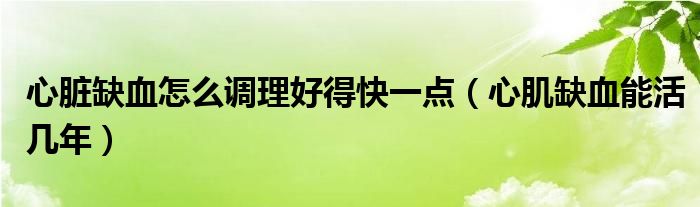 心臟缺血怎么調理好得快一點（心肌缺血能活幾年）