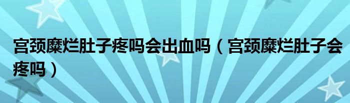 宮頸糜爛肚子疼嗎會出血嗎（宮頸糜爛肚子會疼嗎）