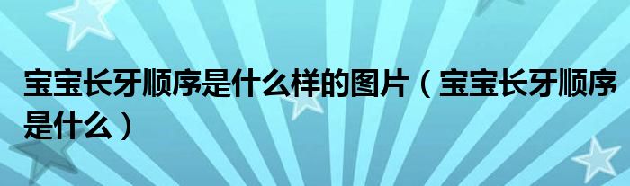 寶寶長牙順序是什么樣的圖片（寶寶長牙順序是什么）