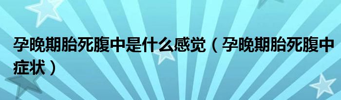 孕晚期胎死腹中是什么感覺（孕晚期胎死腹中癥狀）