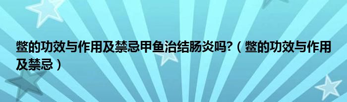 鱉的功效與作用及禁忌甲魚(yú)治結(jié)腸炎嗎?（鱉的功效與作用及禁忌）