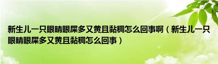 新生兒一只眼睛眼屎多又黃且黏稠怎么回事?。ㄐ律鷥阂恢谎劬ρ凼憾嘤贮S且黏稠怎么回事）