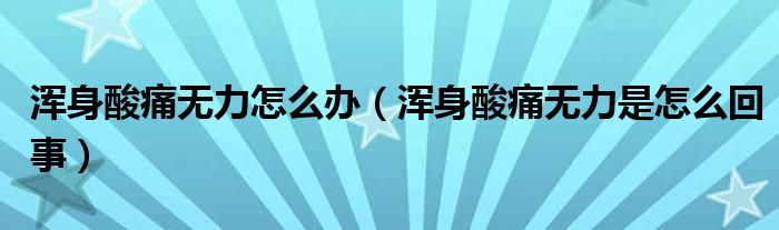 渾身酸痛無力怎么辦（渾身酸痛無力是怎么回事）