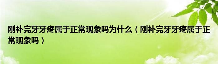 剛補完牙牙疼屬于正常現(xiàn)象嗎為什么（剛補完牙牙疼屬于正?，F(xiàn)象嗎）