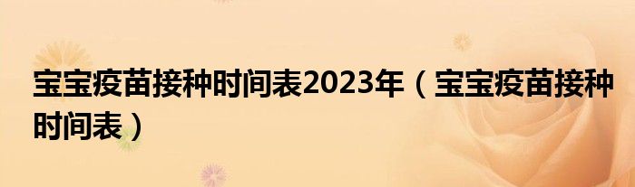 寶寶疫苗接種時間表2023年（寶寶疫苗接種時間表）