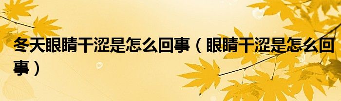 冬天眼睛干澀是怎么回事（眼睛干澀是怎么回事）