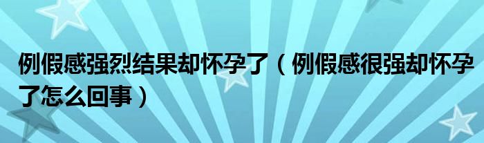 例假感強烈結(jié)果卻懷孕了（例假感很強卻懷孕了怎么回事）