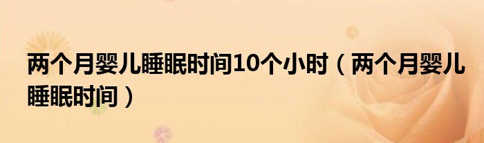 兩個月嬰兒睡眠時(shí)間10個小時(shí)（兩個月嬰兒睡眠時(shí)間）