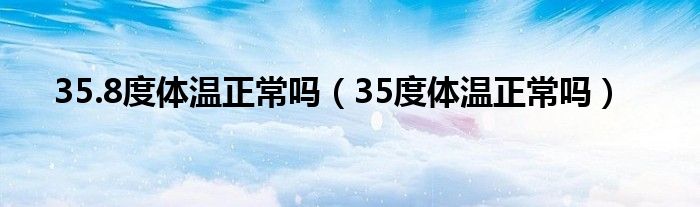 35.8度體溫正常嗎（35度體溫正常嗎）