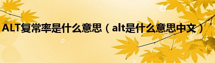 ALT復常率是什么意思（alt是什么意思中文）