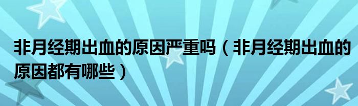 非月經(jīng)期出血的原因嚴(yán)重嗎（非月經(jīng)期出血的原因都有哪些）