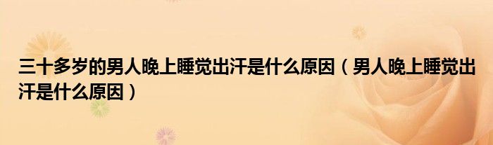 三十多歲的男人晚上睡覺出汗是什么原因（男人晚上睡覺出汗是什么原因）