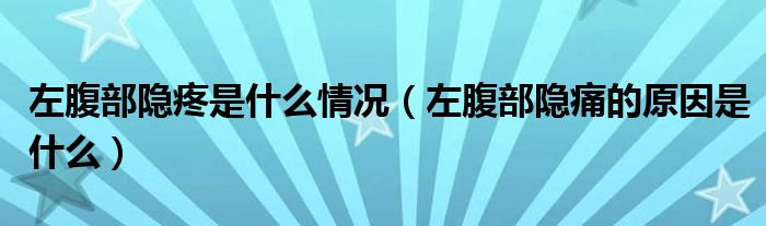 左腹部隱疼是什么情況（左腹部隱痛的原因是什么）