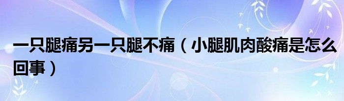 一只腿痛另一只腿不痛（小腿肌肉酸痛是怎么回事）