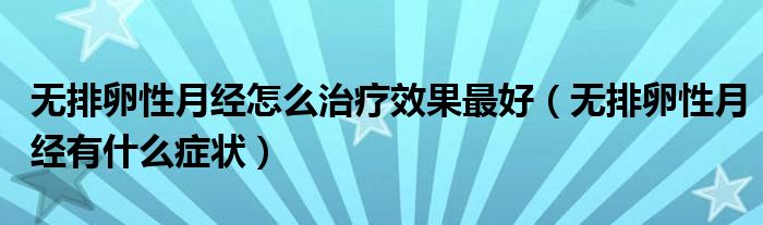 無排卵性月經(jīng)怎么治療效果最好（無排卵性月經(jīng)有什么癥狀）