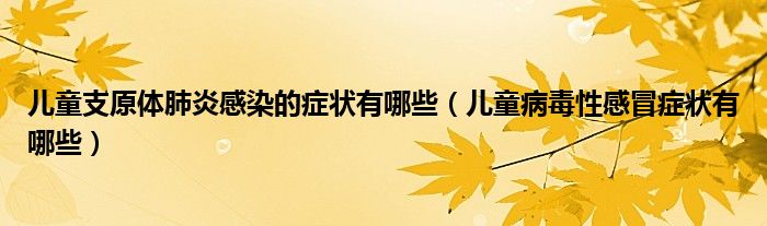 兒童支原體肺炎感染的癥狀有哪些（兒童病毒性感冒癥狀有哪些）