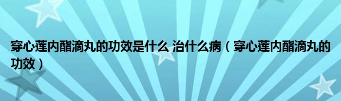 穿心蓮內酯滴丸的功效是什么 治什么?。ù┬纳弮弱サ瓮璧墓πВ?class='thumb lazy' /></a>
		    <header>
		<h2><a  href=