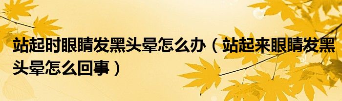 站起時(shí)眼睛發(fā)黑頭暈怎么辦（站起來眼睛發(fā)黑頭暈怎么回事）