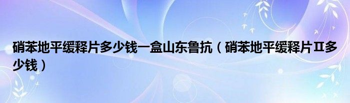 硝苯地平緩釋片多少錢(qián)一盒山東魯抗（硝苯地平緩釋片Ⅱ多少錢(qián)）