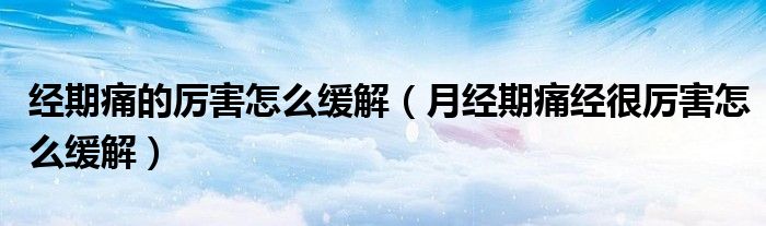 經(jīng)期痛的厲害怎么緩解（月經(jīng)期痛經(jīng)很厲害怎么緩解）