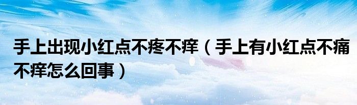 手上出現(xiàn)小紅點(diǎn)不疼不癢（手上有小紅點(diǎn)不痛不癢怎么回事）