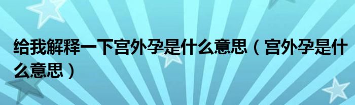 給我解釋一下宮外孕是什么意思（宮外孕是什么意思）