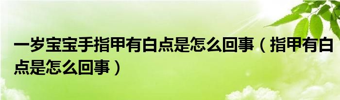 一歲寶寶手指甲有白點(diǎn)是怎么回事（指甲有白點(diǎn)是怎么回事）