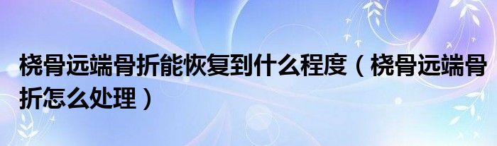 橈骨遠(yuǎn)端骨折能恢復(fù)到什么程度（橈骨遠(yuǎn)端骨折怎么處理）