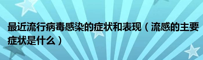 最近流行病毒感染的癥狀和表現(xiàn)（流感的主要癥狀是什么）