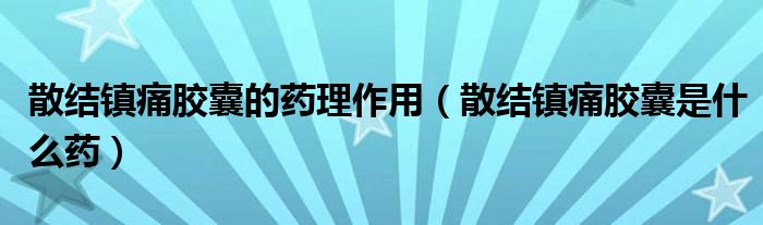 散結(jié)鎮(zhèn)痛膠囊的藥理作用（散結(jié)鎮(zhèn)痛膠囊是什么藥）