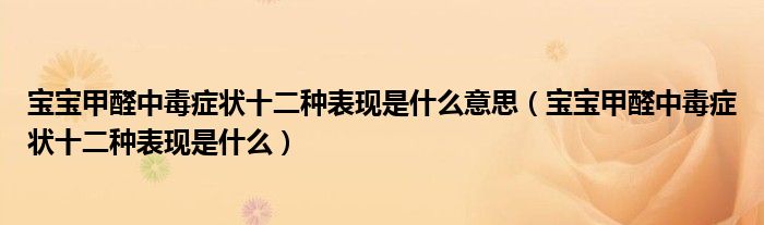 寶寶甲醛中毒癥狀十二種表現是什么意思（寶寶甲醛中毒癥狀十二種表現是什么）