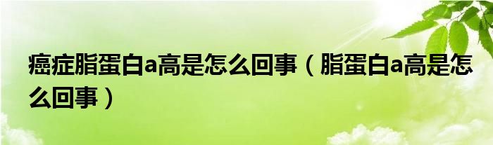 癌癥脂蛋白a高是怎么回事（脂蛋白a高是怎么回事）