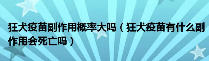 狂犬疫苗副作用概率大嗎（狂犬疫苗有什么副作用會(huì)死亡嗎）