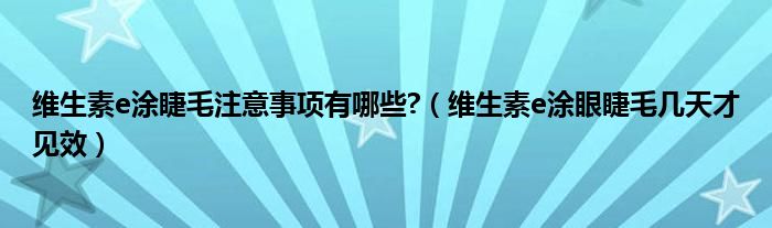 維生素e涂睫毛注意事項(xiàng)有哪些?（維生素e涂眼睫毛幾天才見效）